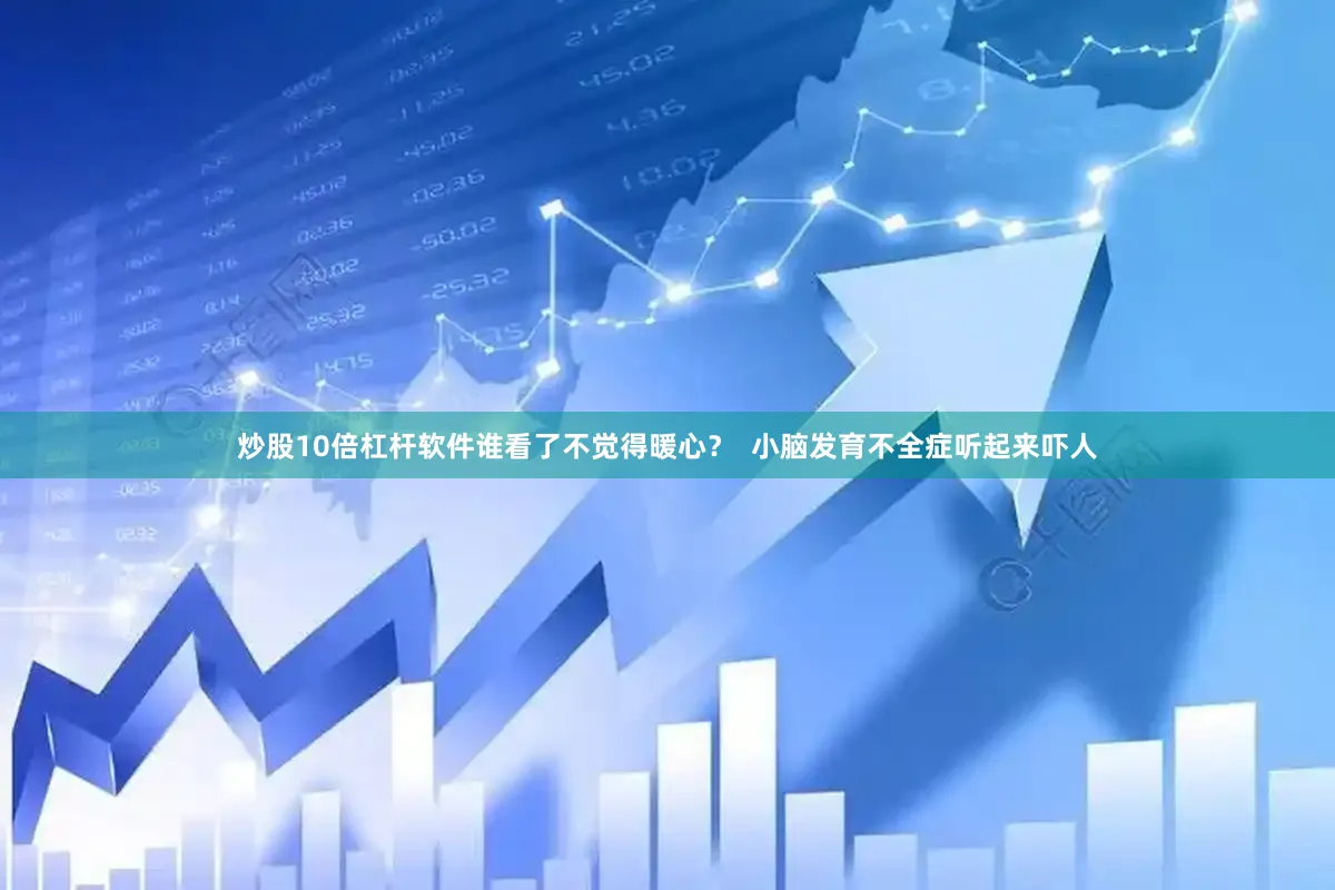炒股10倍杠杆软件谁看了不觉得暖心？  小脑发育不全症听起来吓人