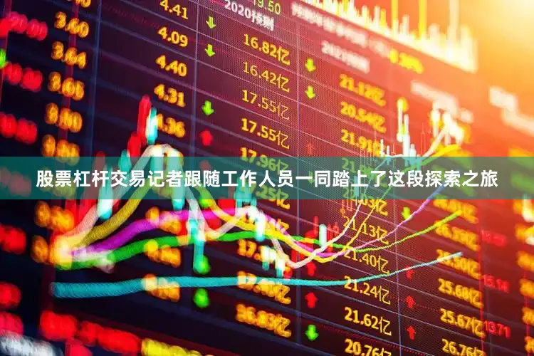 股票杠杆交易记者跟随工作人员一同踏上了这段探索之旅