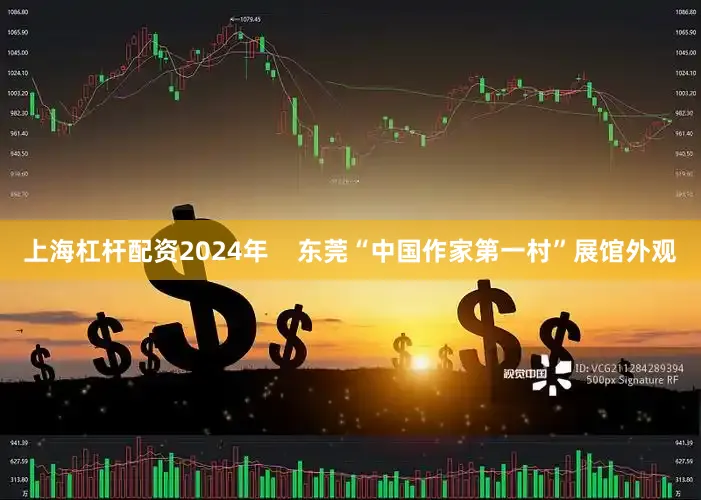 上海杠杆配资2024年    东莞“中国作家第一村”展馆外观