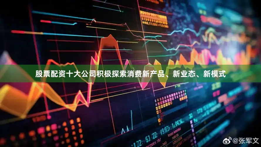 股票配资十大公司积极探索消费新产品、新业态、新模式