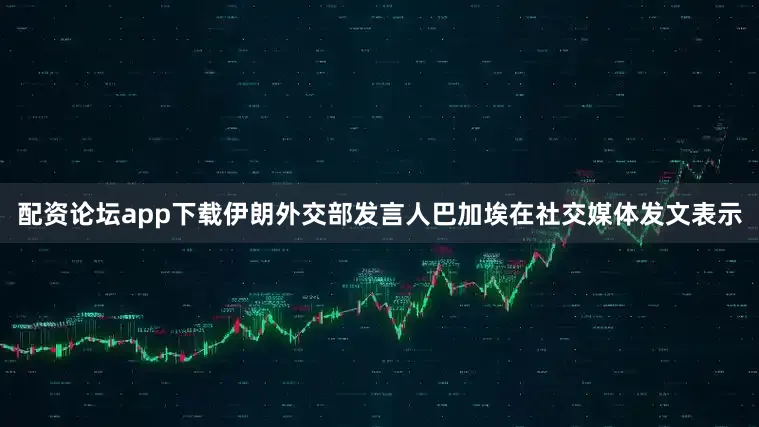 配资论坛app下载伊朗外交部发言人巴加埃在社交媒体发文表示