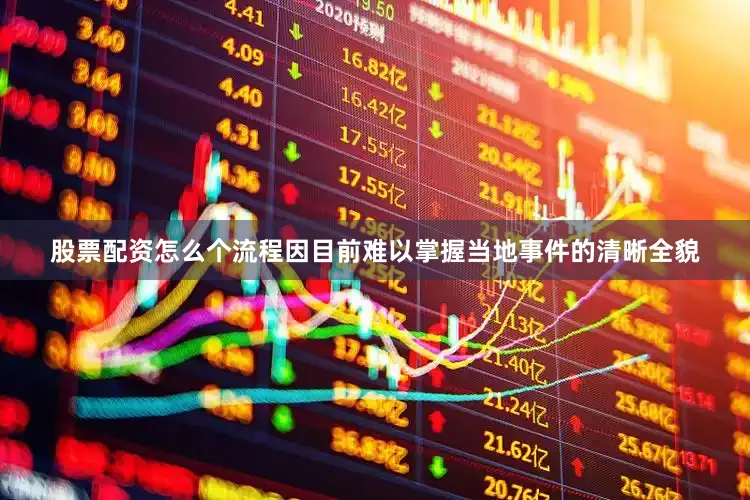 股票配资怎么个流程因目前难以掌握当地事件的清晰全貌