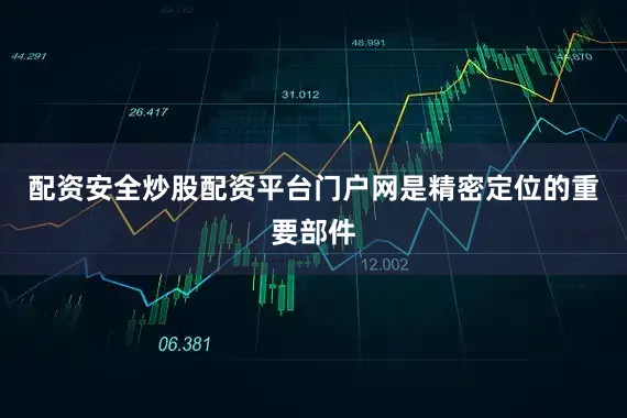 配资安全炒股配资平台门户网是精密定位的重要部件