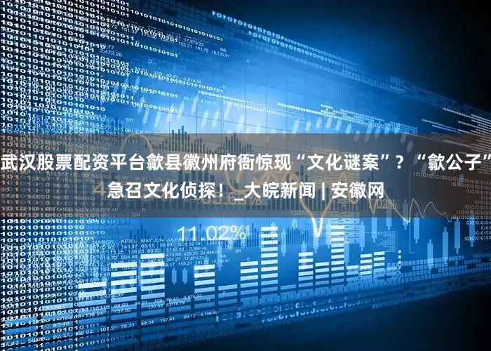 武汉股票配资平台歙县徽州府衙惊现“文化谜案”？“歙公子”急召文化侦探！_大皖新闻 | 安徽网
