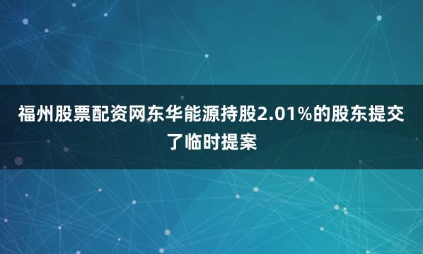 福州股票配资网东华能源持股2.01%的股东提交了临时提案