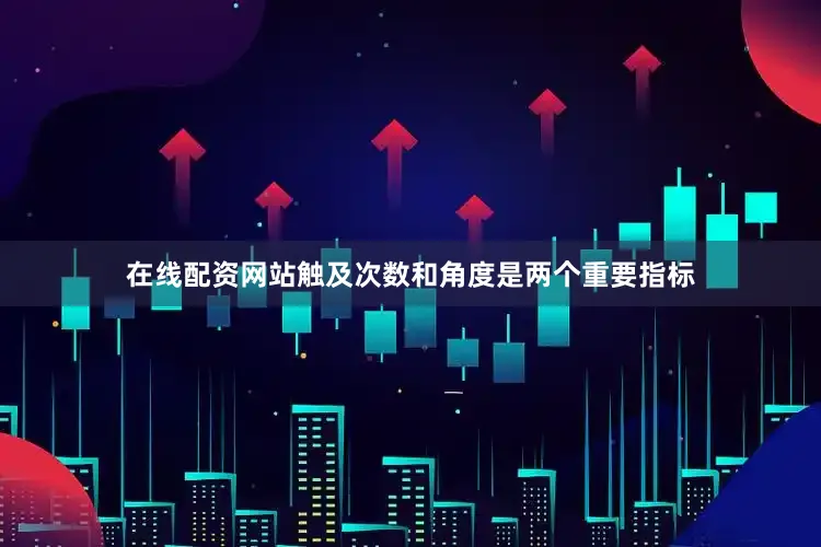 在线配资网站触及次数和角度是两个重要指标