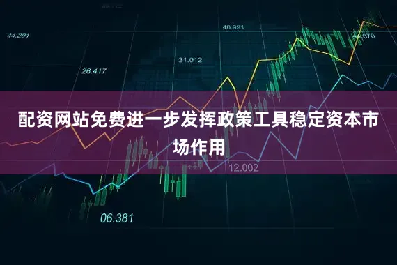 配资网站免费进一步发挥政策工具稳定资本市场作用