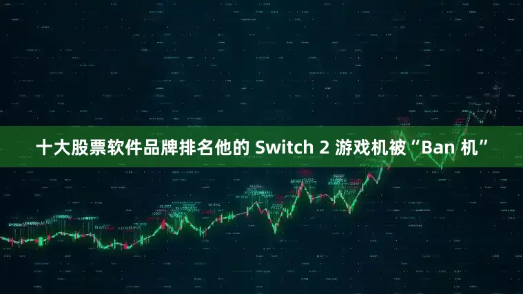 十大股票软件品牌排名他的 Switch 2 游戏机被“Ban 机”