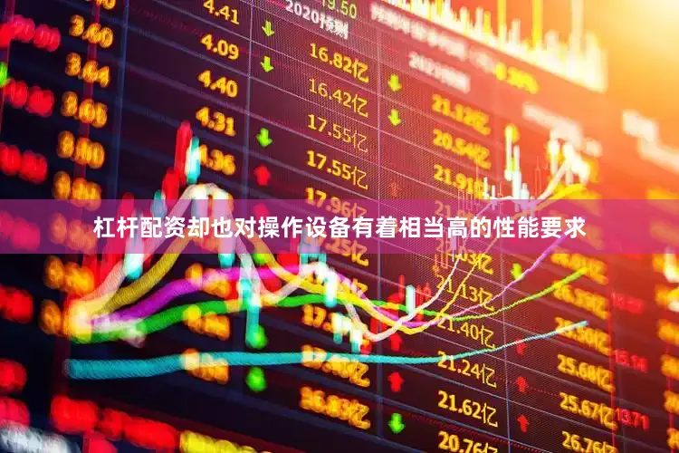 杠杆配资却也对操作设备有着相当高的性能要求