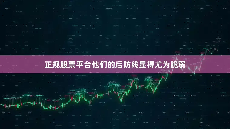 正规股票平台他们的后防线显得尤为脆弱