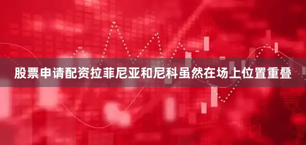 股票申请配资拉菲尼亚和尼科虽然在场上位置重叠