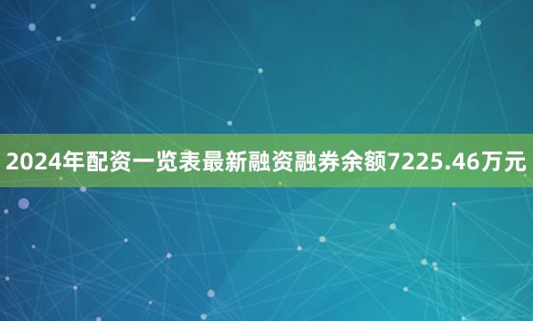 2024年配资一览表最新融资融券余额7225.46万元
