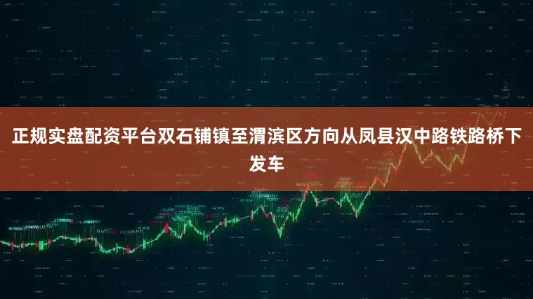 正规实盘配资平台双石铺镇至渭滨区方向从凤县汉中路铁路桥下发车