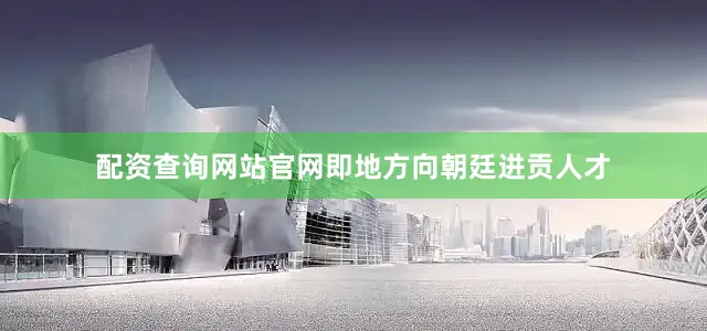 配资查询网站官网即地方向朝廷进贡人才