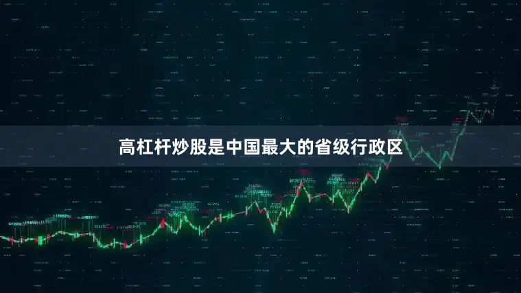 高杠杆炒股是中国最大的省级行政区