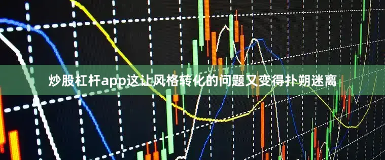 炒股杠杆app这让风格转化的问题又变得扑朔迷离