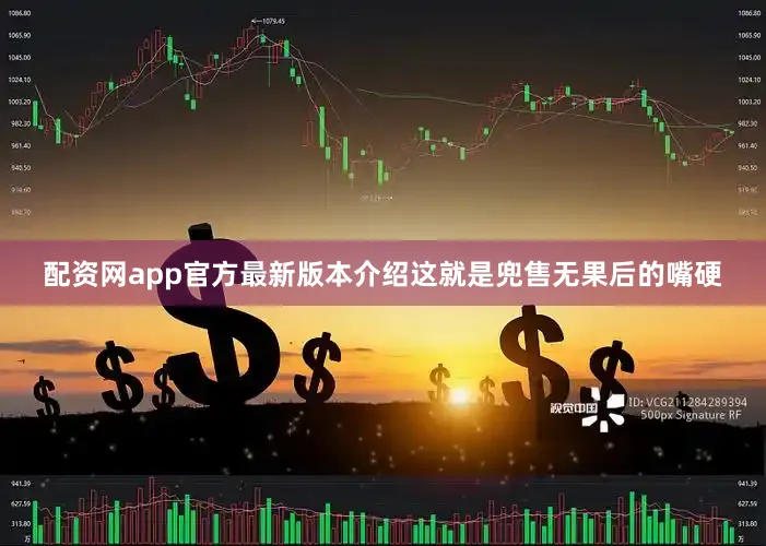 配资网app官方最新版本介绍这就是兜售无果后的嘴硬