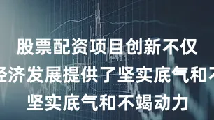 股票配资项目创新不仅为中国经济发展提供了坚实底气和不竭动力