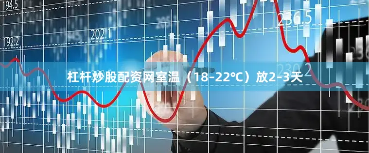 杠杆炒股配资网室温（18–22℃）放2–3天
