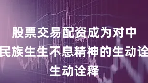 股票交易配资成为对中华民族生生不息精神的生动诠释