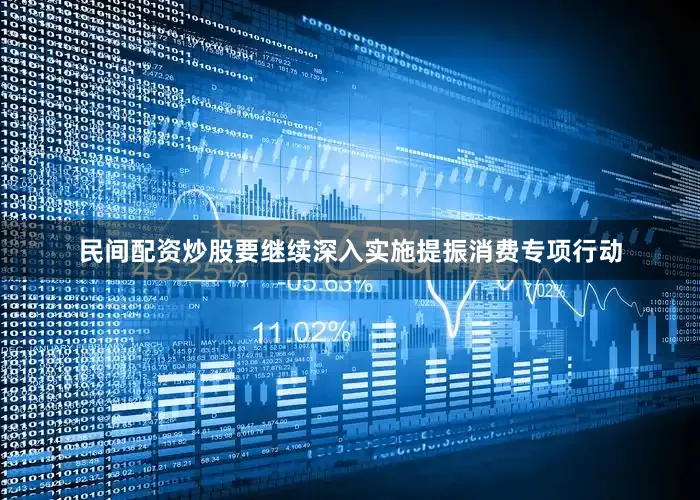 民间配资炒股要继续深入实施提振消费专项行动